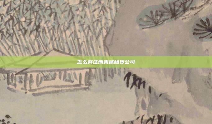怎么樣注冊機械租賃公司