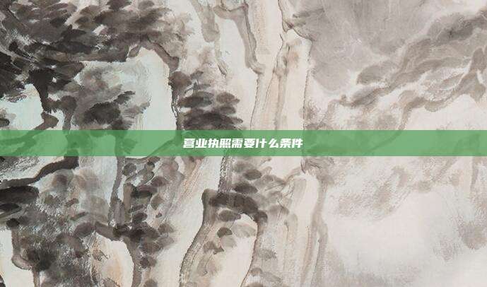 營業執照需要什么條件