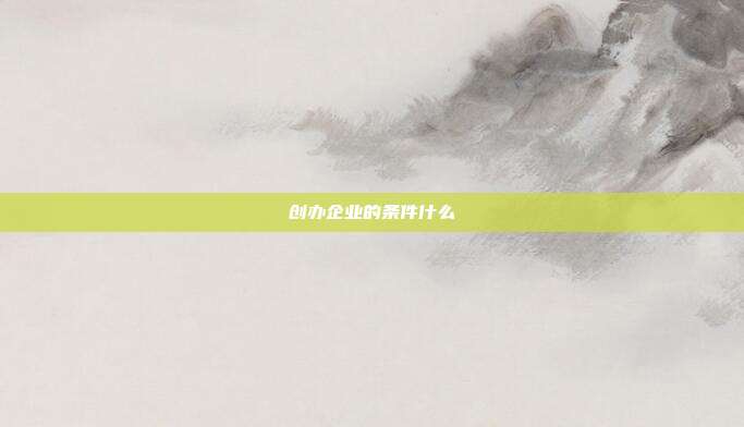 創辦企業的條件什么