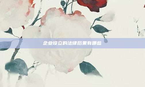 企業設立的法律后果有哪些