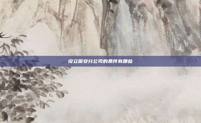 設(shè)立保安分公司的條件有哪些
