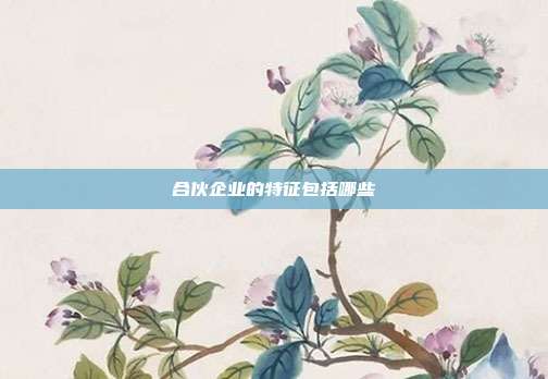 合伙企業(yè)的特征包括哪些