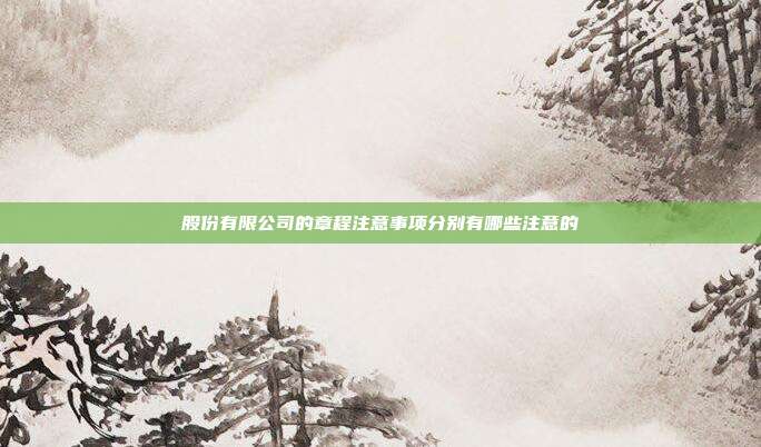 股份有限公司的章程注意事項分別有哪些注意的