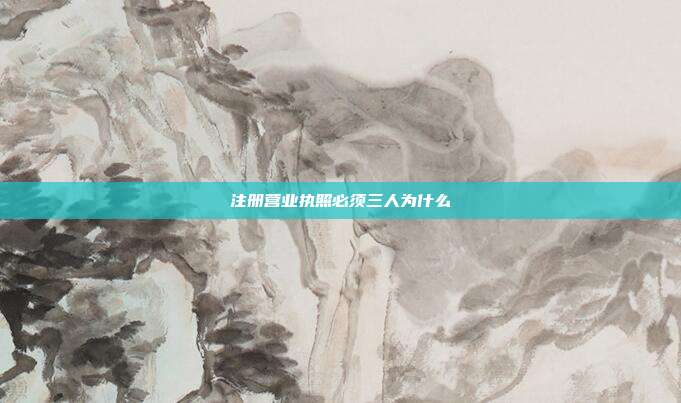 注冊營業執照必須三人為什么
