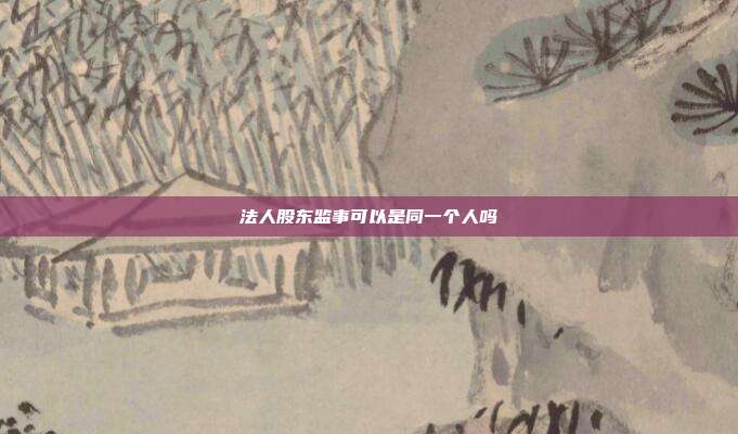 法人股東監事可以是同一個人嗎