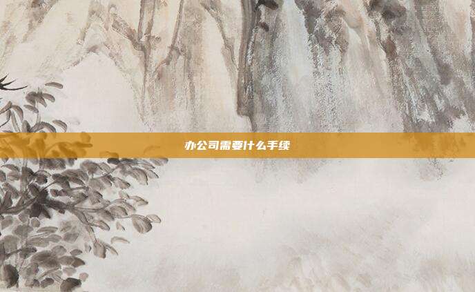 辦公司需要什么手續
