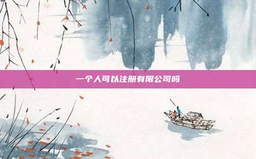 一個人可以注冊有限公司嗎