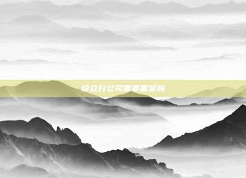 設立分公司需要備案嗎
