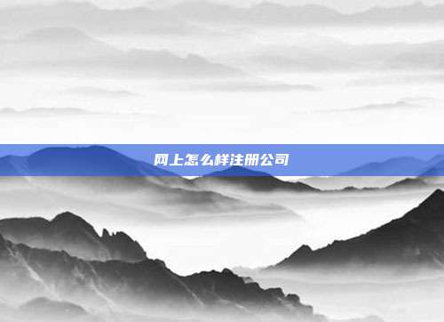 網(wǎng)上怎么樣注冊(cè)公司