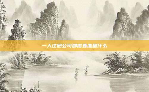 一人注冊公司都需要準備什么
