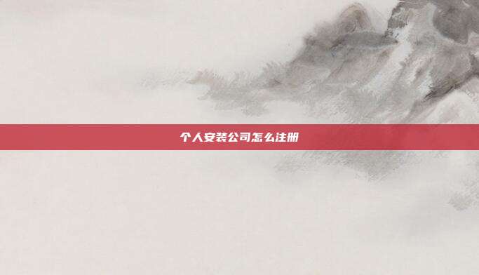 個人安裝公司怎么注冊