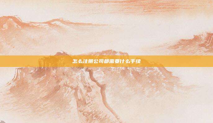怎么注冊公司都需要什么手續