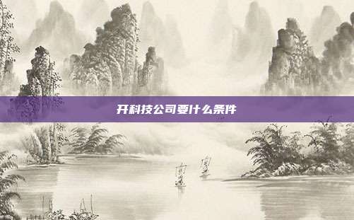 開科技公司要什么條件