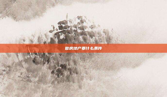 做房地產(chǎn)要什么條件