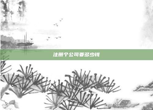 注冊個公司要多少錢