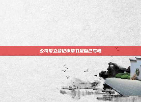 公司設立登記申請書是自己寫嗎