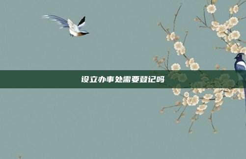 設(shè)立辦事處需要登記嗎
