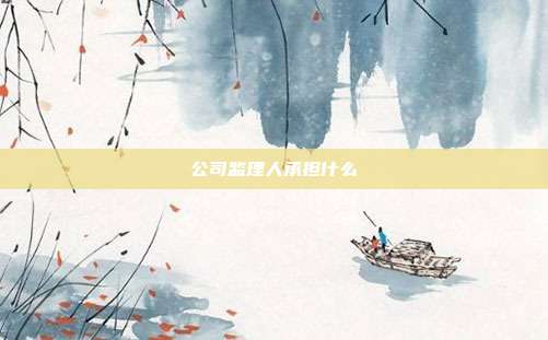 公司監(jiān)理人承擔(dān)什么
