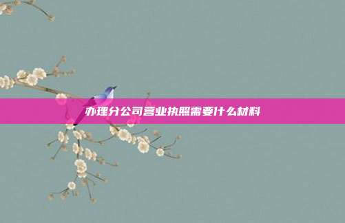 辦理分公司營業執照需要什么材料