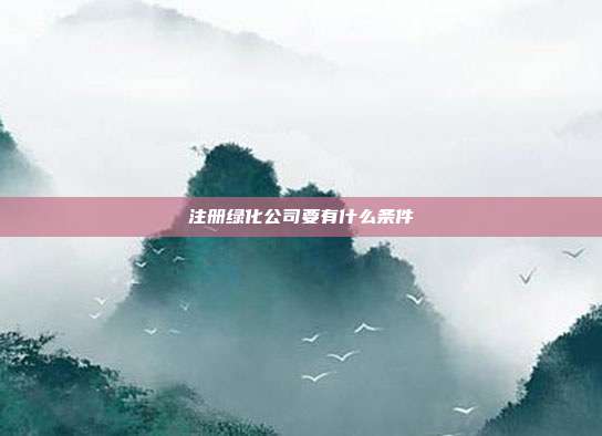 注冊綠化公司要有什么條件