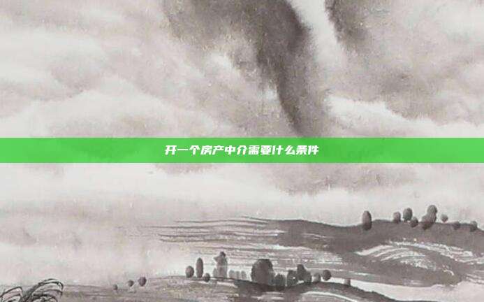 開一個房產中介需要什么條件