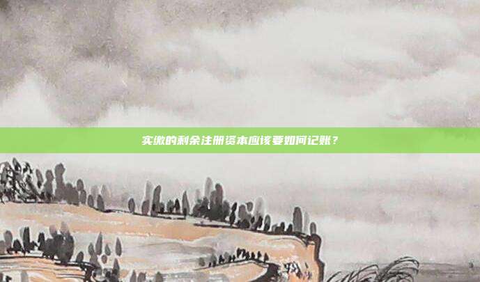 實繳的剩余注冊資本應該要如何記賬？