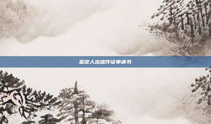 鑒定人出庭作證申請書
