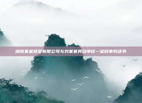 湖南某某商貿有限公司與劉某某勞動爭議一案民事判決書