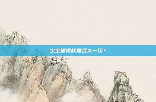 寶寶探視權是多久一次？