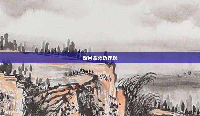 如何變更撫養(yǎng)權(quán)