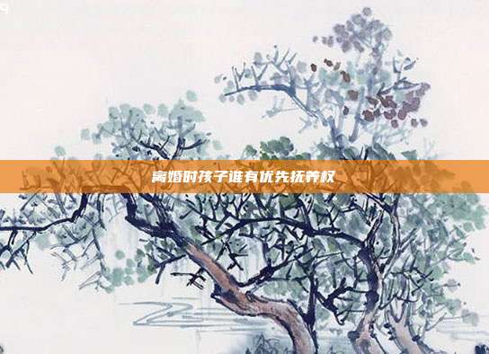 離婚時孩子誰有優先撫養權