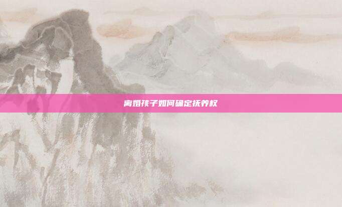 離婚孩子如何確定撫養權