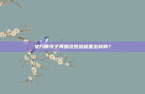 女方帶孩子再婚改姓流程是怎樣的?