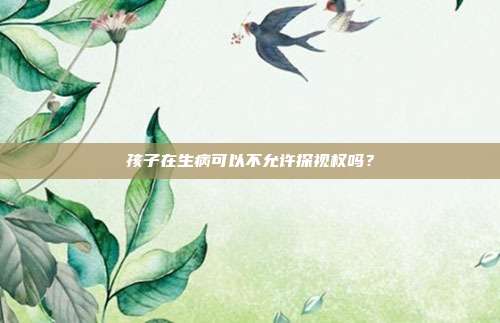 孩子在生病可以不允許探視權嗎?
