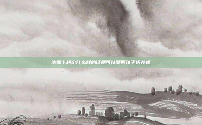 法律上規(guī)定什么樣的證據(jù)可以要回孩子撫養(yǎng)權(quán)