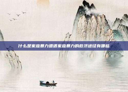 什么是家庭暴力遭遇家庭暴力的救濟(jì)途徑有哪些