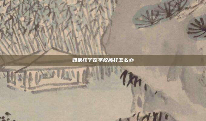 如果孩子在學(xué)校被打怎么辦