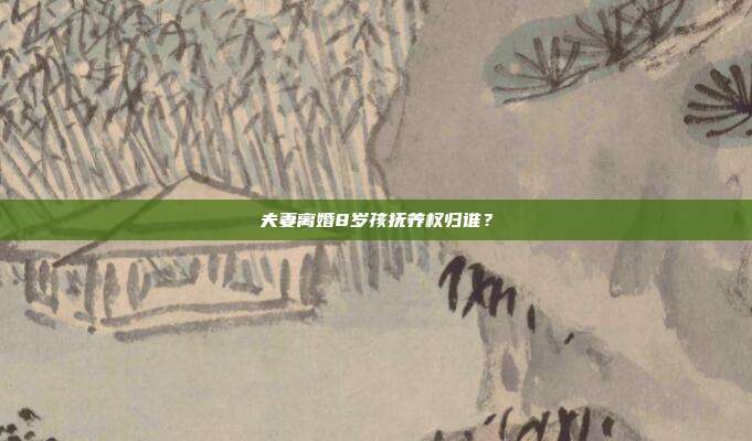 夫妻離婚8歲孩撫養權歸誰?