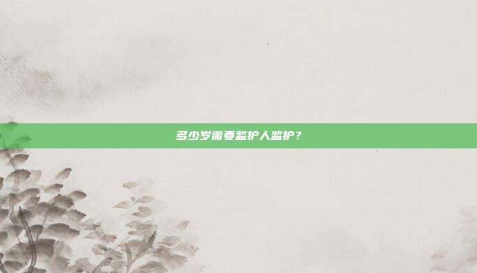 多少歲需要監護人監護?