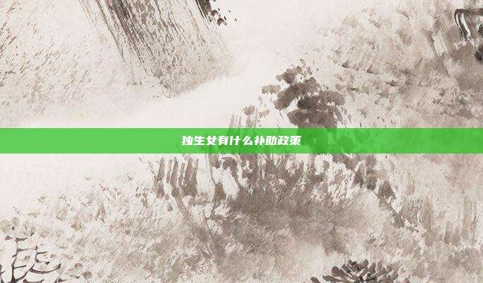 獨生女有什么補助政策
