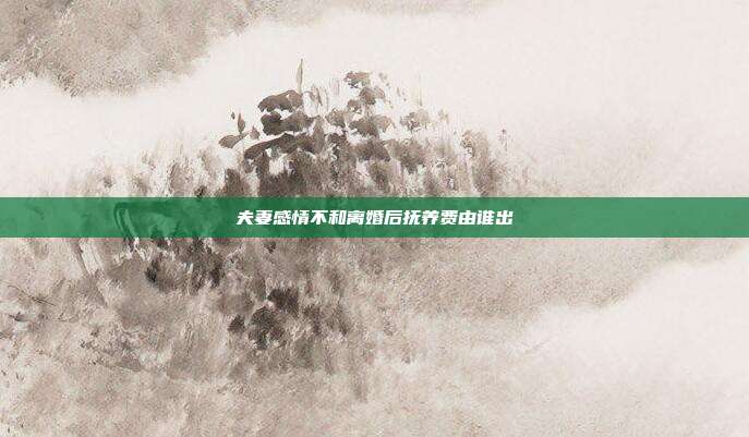 夫妻感情不和離婚后撫養(yǎng)費由誰出