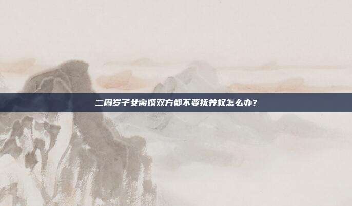 二周歲子女離婚雙方都不要撫養權怎么辦?