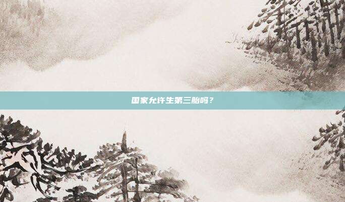 國(guó)家允許生第三胎嗎?