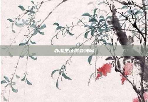 辦準(zhǔn)生證需要錢(qián)嗎