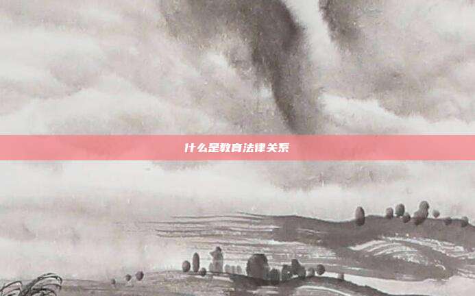 什么是教育法律關(guān)系