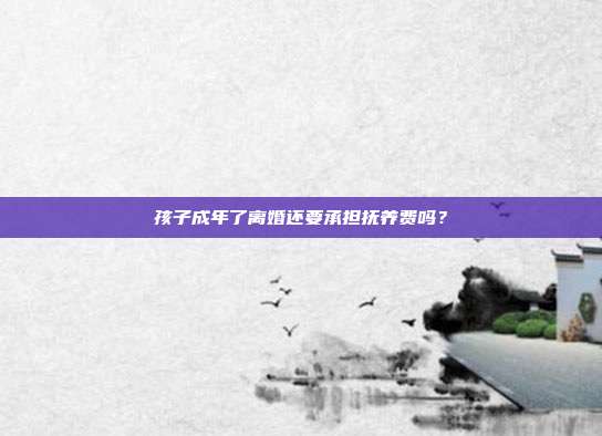 孩子成年了離婚還要承擔撫養費嗎?