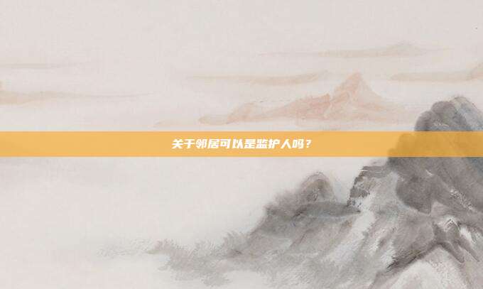 關于鄰居可以是監護人嗎?
