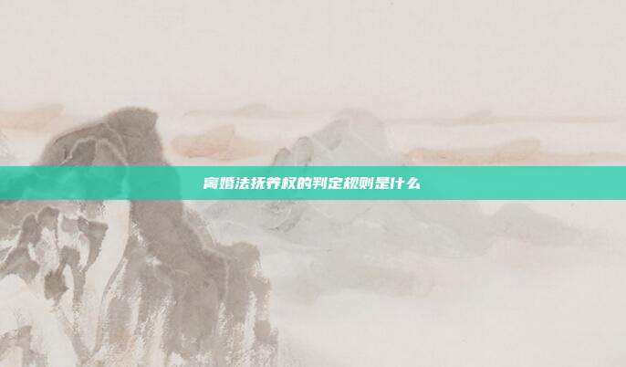 離婚法撫養權的判定規則是什么