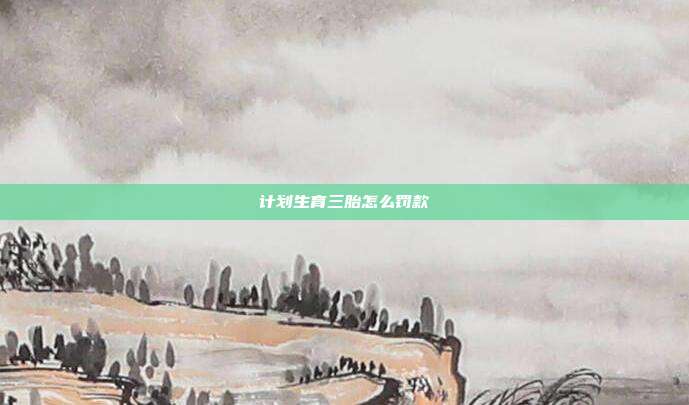 計劃生育三胎怎么罰款