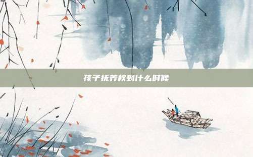 孩子撫養(yǎng)權(quán)到什么時(shí)候